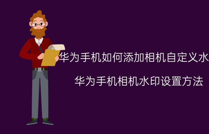 华为手机如何添加相机自定义水印 华为手机相机水印设置方法